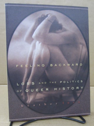 Item #92202 Feeling Backward: Loss and the Politics of Queer History. Heather Love