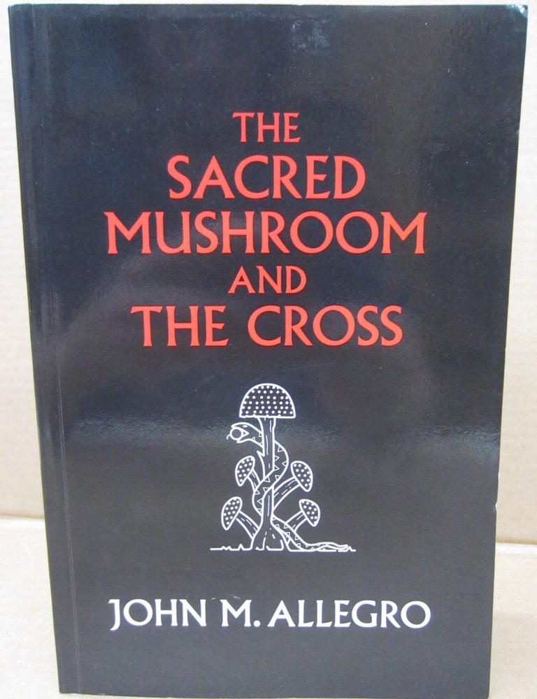 Item #92513 The Sacred Mushroom and the Cross: a Study of the Nature and Origins of Christianity Within the Fertility Cults of the Ancient Near East. John M. Allegro.