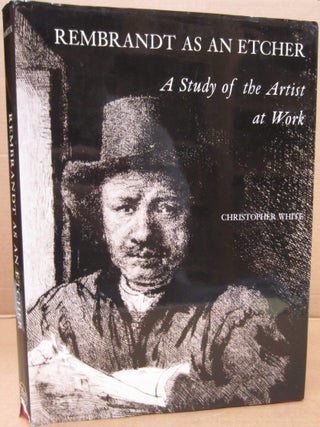 Item #92924 Rembrandt as an Etcher: A Study of the Artist at Workt. Christopher White